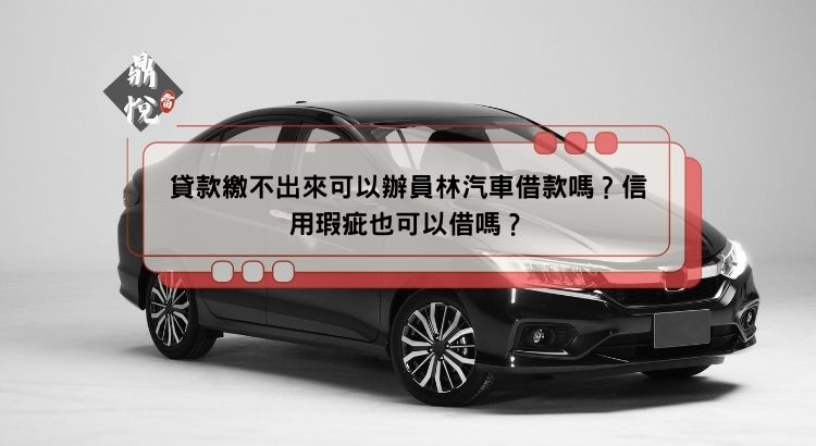 貸款繳不出來可以辦員林汽車借款嗎？信用瑕疵也可以借嗎？