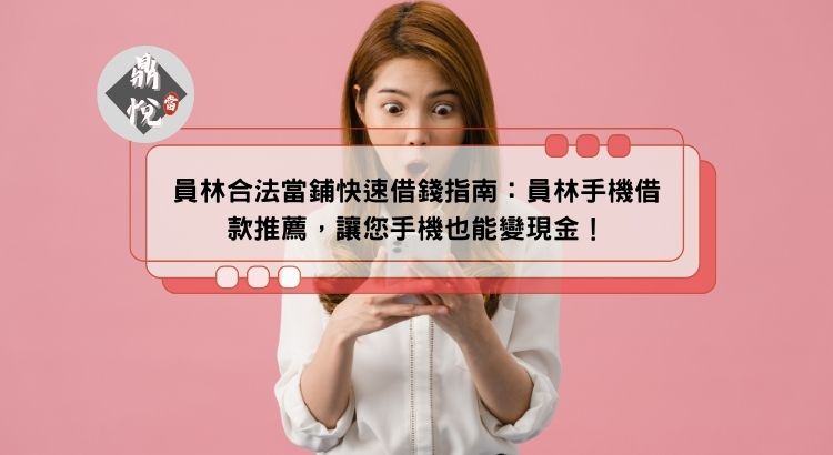 員林合法當鋪快速借錢指南：員林手機借款推薦，讓您手機也能變現金！