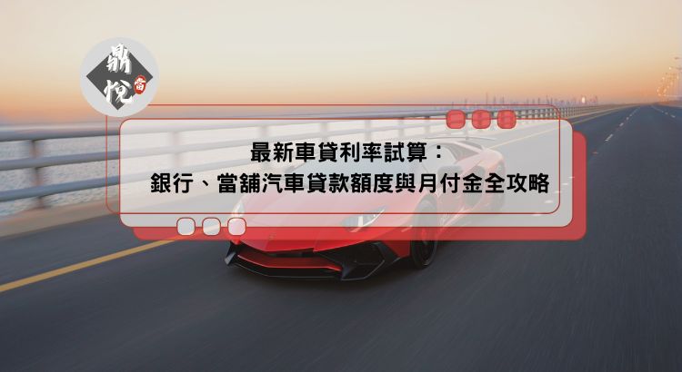 最新車貸利率試算：銀行、當舖汽車貸款額度與月付金全攻略