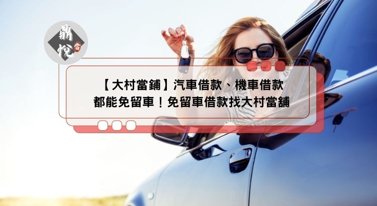 【大村當鋪】汽車借款、機車借款都能免留車！免留車借款找大村當舖