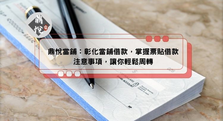 鼎悅當鋪：彰化當鋪借款，掌握票貼借款注意事項，讓你輕鬆周轉