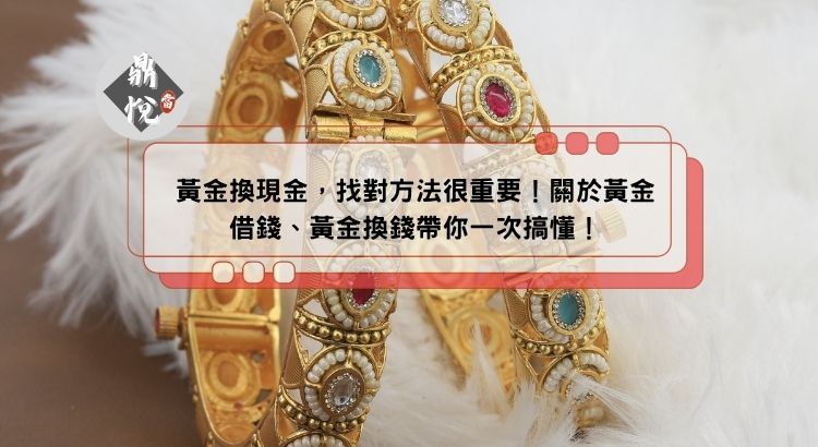 黃金換現金，找對方法很重要！關於黃金借錢、黃金換錢帶你一次搞懂！