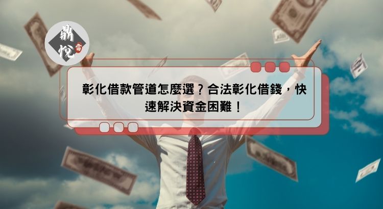 彰化借款管道怎麼選？合法彰化借錢，快速解決資金困難！