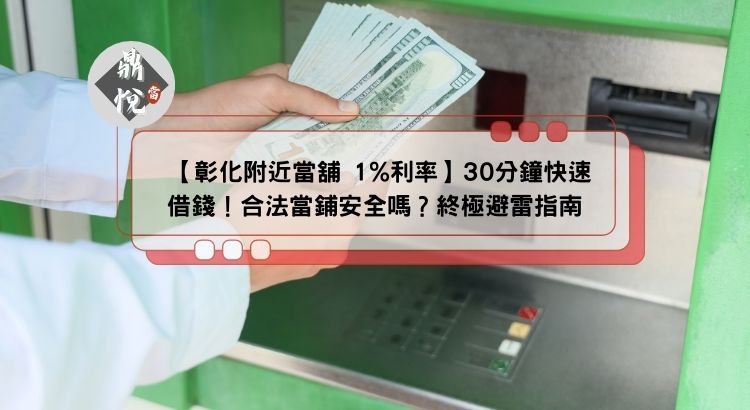 【彰化附近當舖 1%利率】30分鐘快速借錢！合法當鋪安全嗎？終極避雷指南