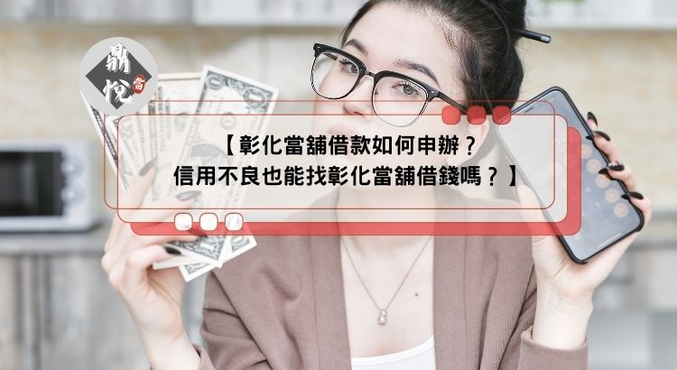彰化當舖借款如何申辦？信用不良也能找彰化當舖借錢嗎？