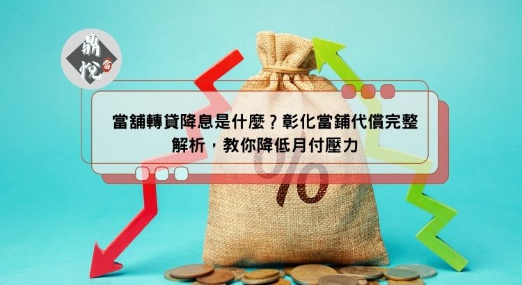 當舖轉貸降息是什麼？彰化當鋪代償完整解析，教你降低月付壓力