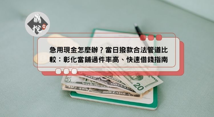 急用現金怎麼辦？當日撥款合法管道比較：彰化當鋪過件率高、快速借錢指南