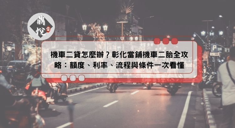 機車二貸怎麼辦？彰化當鋪機車二胎全攻略：額度、利率、流程與條件一次看懂