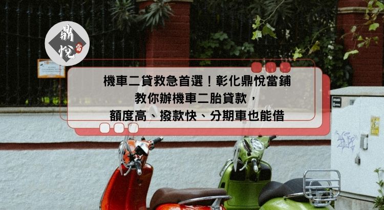 機車二貸救急首選！彰化鼎悅當鋪教你辦機車二胎貸款，額度高、撥款快、分期車也能借