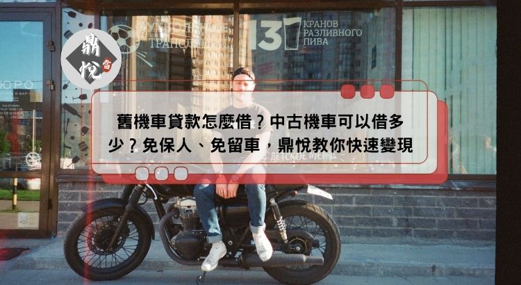 舊機車貸款怎麼借？中古機車可以借多少？免保人、免留車，鼎悅教你快速變現