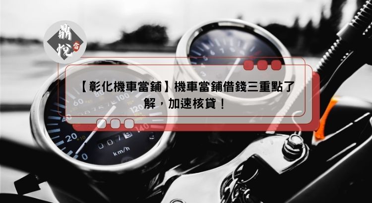 【彰化機車當鋪】機車當鋪借錢三重點了解，加速核貸！